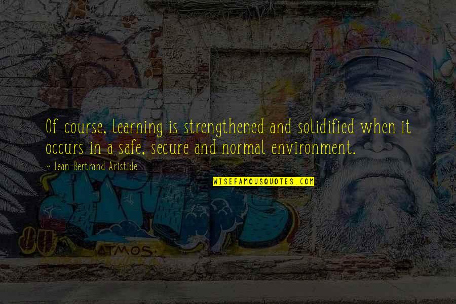 A Safe Environment Quotes By Jean-Bertrand Aristide: Of course, learning is strengthened and solidified when