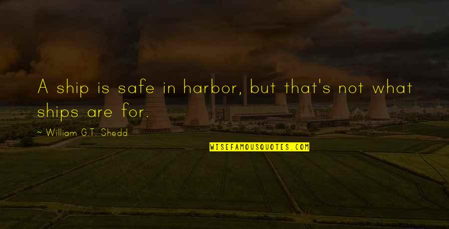A Safe Harbor Quotes By William G.T. Shedd: A ship is safe in harbor, but that's