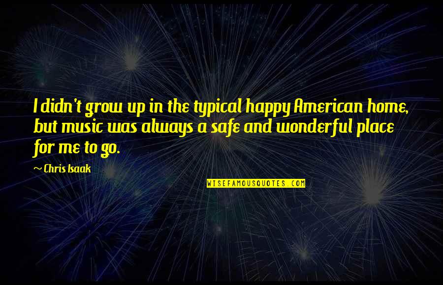 A Safe Home Quotes By Chris Isaak: I didn't grow up in the typical happy