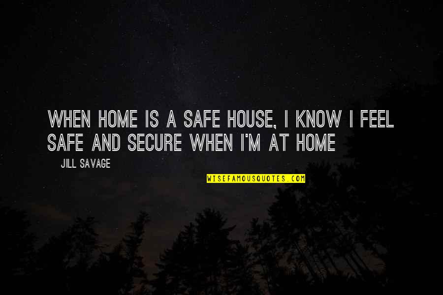 A Safe Home Quotes By Jill Savage: When home is a safe house, I know