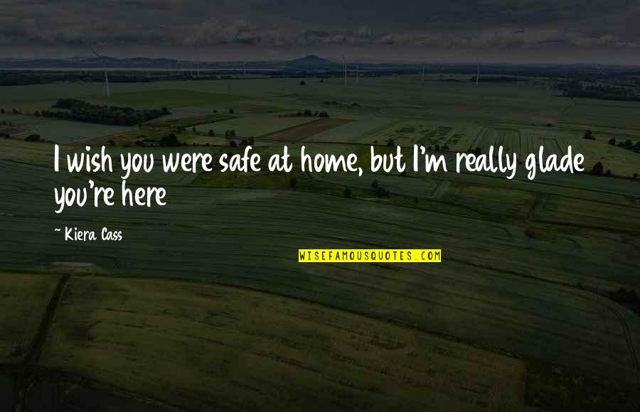 A Safe Home Quotes By Kiera Cass: I wish you were safe at home, but