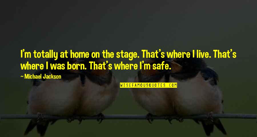 A Safe Home Quotes By Michael Jackson: I'm totally at home on the stage. That's