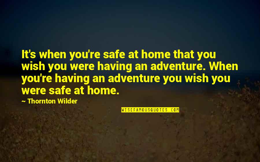 A Safe Home Quotes By Thornton Wilder: It's when you're safe at home that you