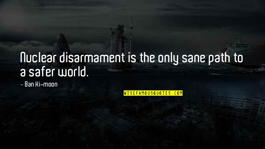 A Safer World Quotes By Ban Ki-moon: Nuclear disarmament is the only sane path to