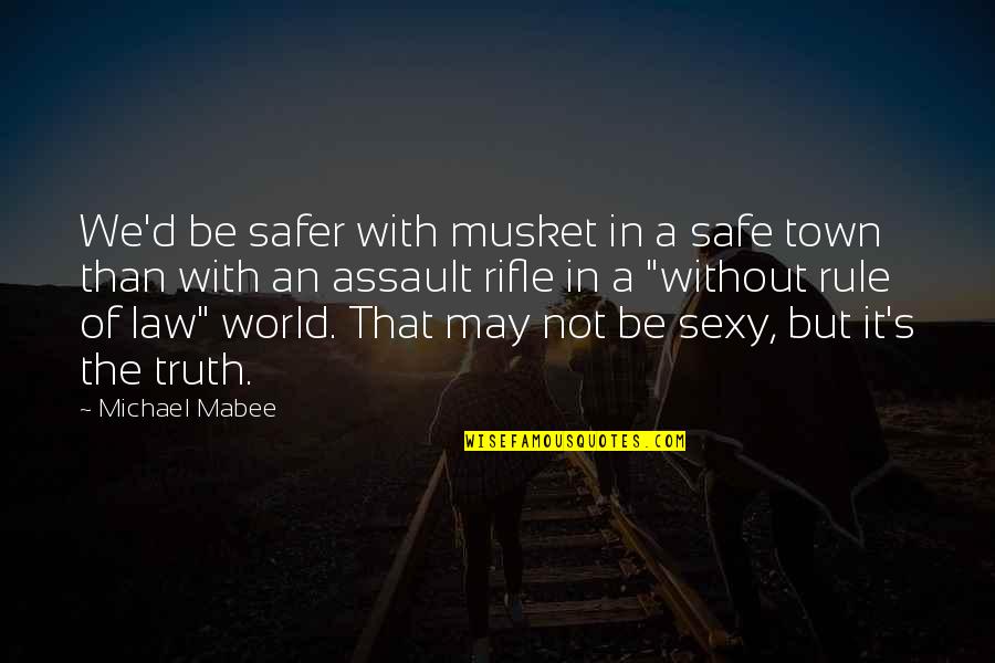 A Safer World Quotes By Michael Mabee: We'd be safer with musket in a safe