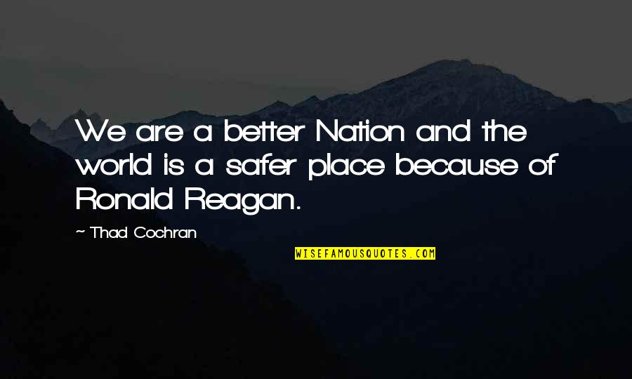 A Safer World Quotes By Thad Cochran: We are a better Nation and the world