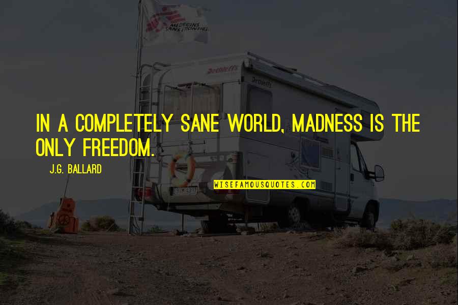 A Sane World Quotes By J.G. Ballard: In a completely sane world, madness is the A Sane World Quotes By J.G. Ballard: In a completely sane world, madness is the
