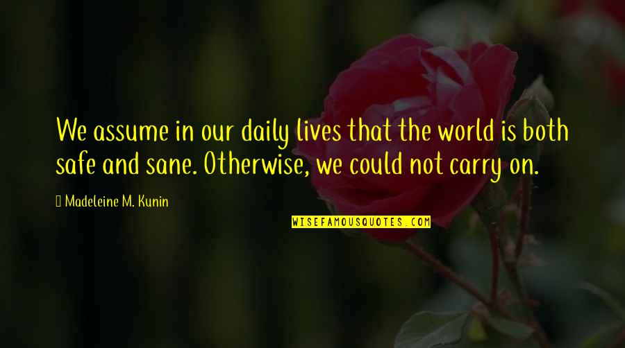 A Sane World Quotes By Madeleine M. Kunin: We assume in our daily lives that the A Sane World Quotes By Madeleine M. Kunin: We assume in our daily lives that the