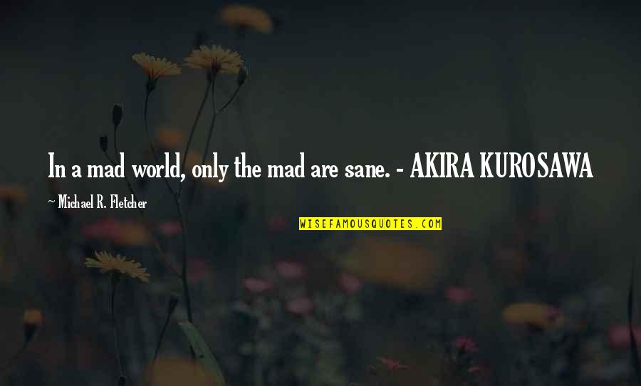 A Sane World Quotes By Michael R. Fletcher: In a mad world, only the mad are A Sane World Quotes By Michael R. Fletcher: In a mad world, only the mad are