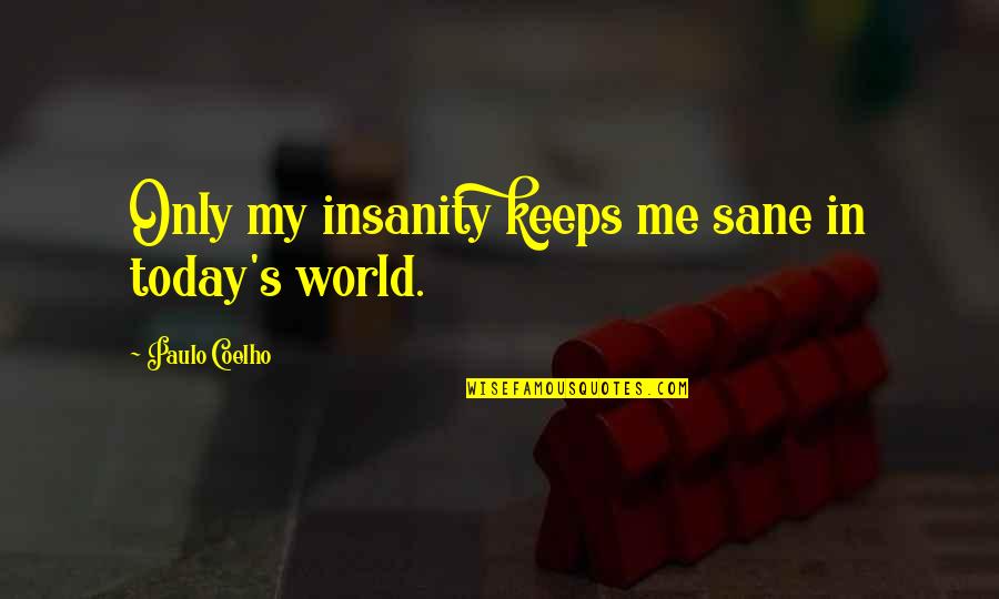 A Sane World Quotes By Paulo Coelho: Only my insanity keeps me sane in today's A Sane World Quotes By Paulo Coelho: Only my insanity keeps me sane in today's