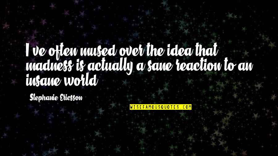 A Sane World Quotes By Stephanie Ericsson: I've often mused over the idea that madness A Sane World Quotes By Stephanie Ericsson: I've often mused over the idea that madness