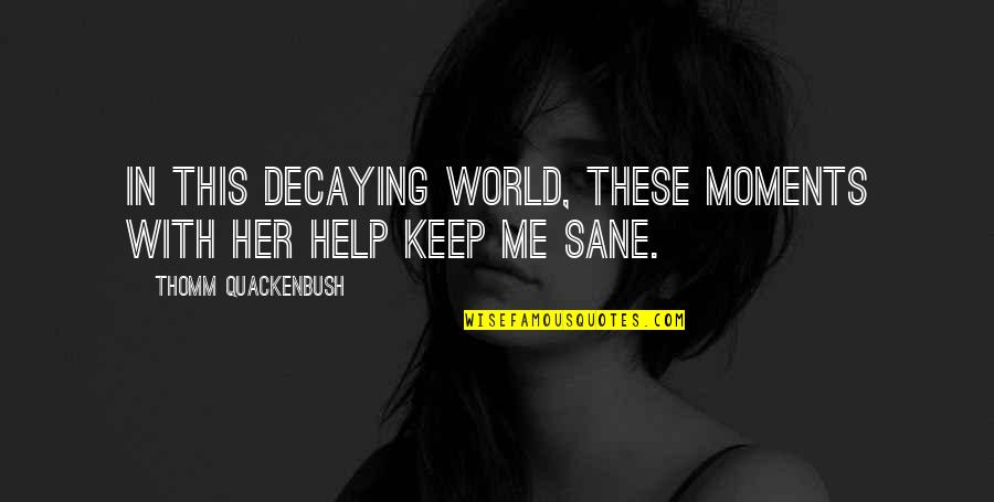 A Sane World Quotes By Thomm Quackenbush: In this decaying world, these moments with her A Sane World Quotes By Thomm Quackenbush: In this decaying world, these moments with her