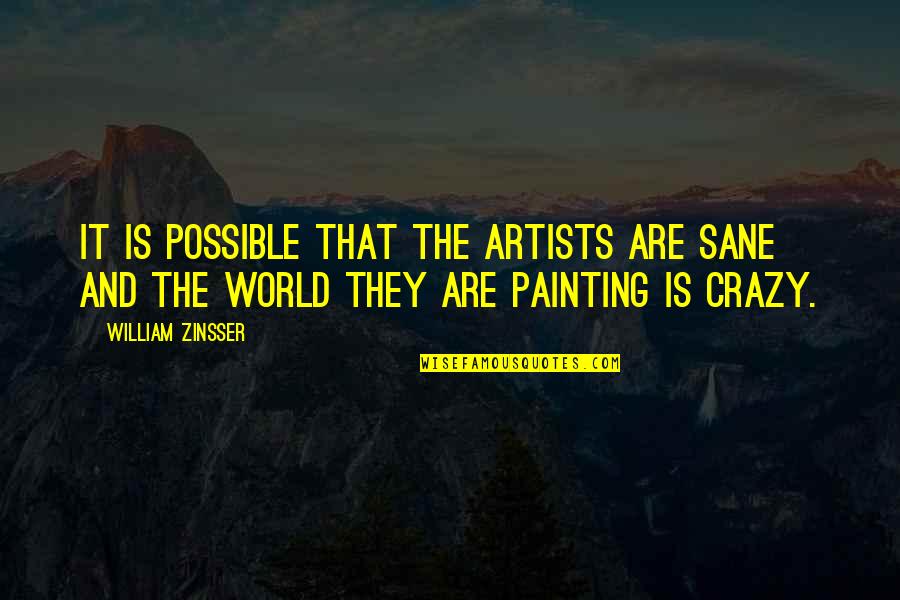 A Sane World Quotes By William Zinsser: It is possible that the artists are sane A Sane World Quotes By William Zinsser: It is possible that the artists are sane