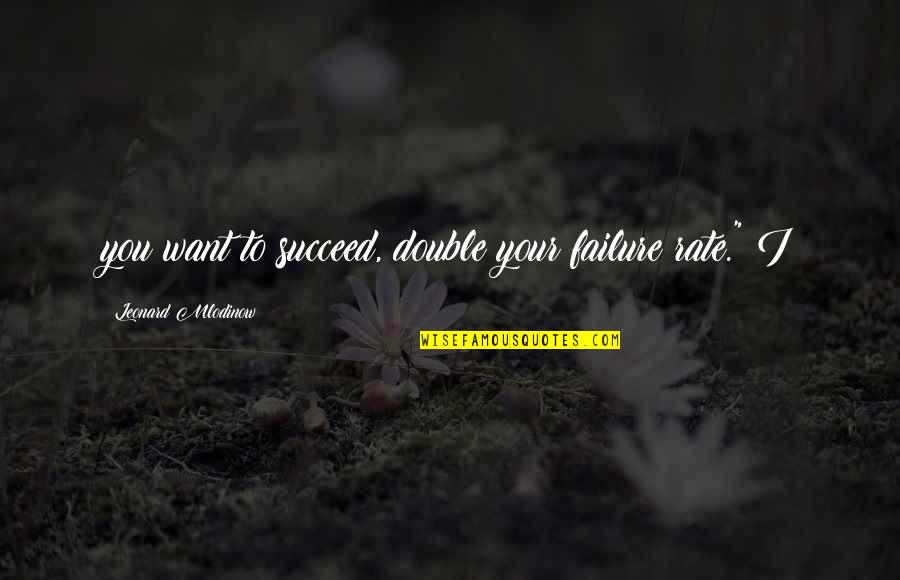A Sangre Fria Quotes By Leonard Mlodinow: you want to succeed, double your failure rate." A Sangre Fria Quotes By Leonard Mlodinow: you want to succeed, double your failure rate."