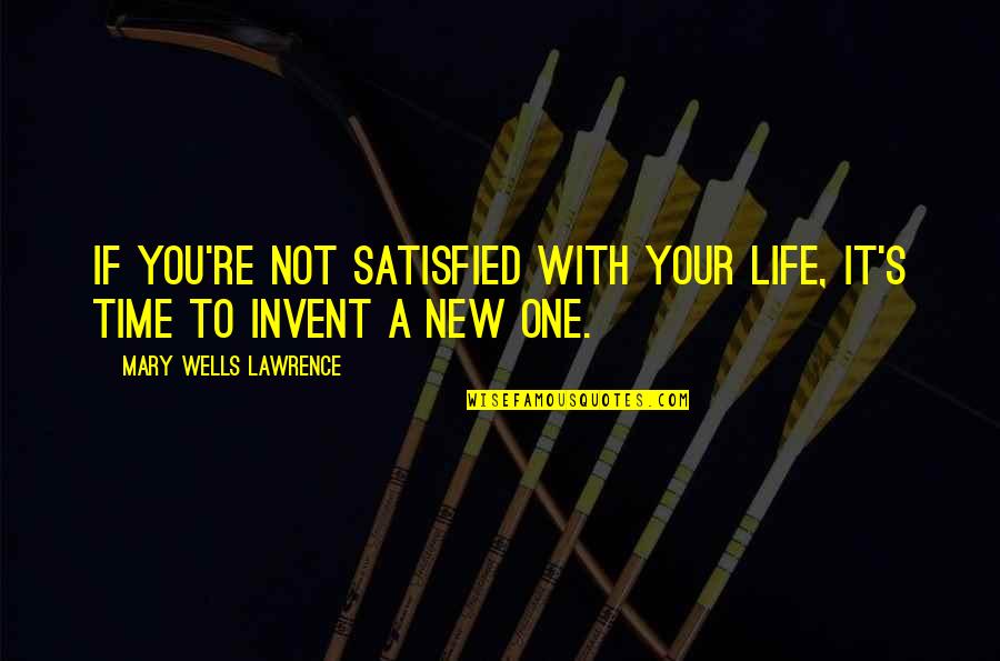 A Satisfied Life Quotes By Mary Wells Lawrence: If you're not satisfied with your life, it's A Satisfied Life Quotes By Mary Wells Lawrence: If you're not satisfied with your life, it's