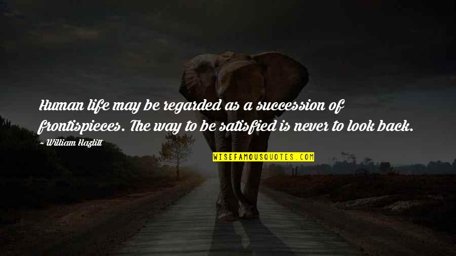 A Satisfied Life Quotes By William Hazlitt: Human life may be regarded as a succession A Satisfied Life Quotes By William Hazlitt: Human life may be regarded as a succession