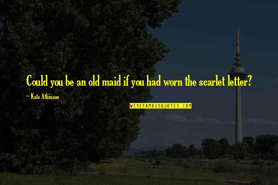 A Scarlet Letter Quotes By Kate Atkinson: Could you be an old maid if you A Scarlet Letter Quotes By Kate Atkinson: Could you be an old maid if you