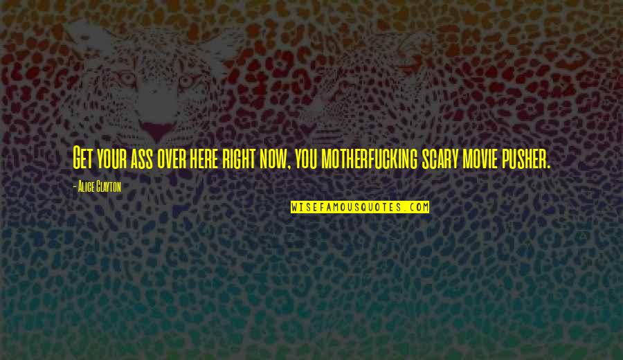 A Scary Movie Quotes By Alice Clayton: Get your ass over here right now, you