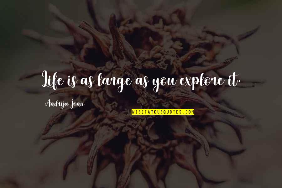 A Scary Quote Quotes By Andrija Jonic: Life is as large as you explore it. A Scary Quote Quotes By Andrija Jonic: Life is as large as you explore it.