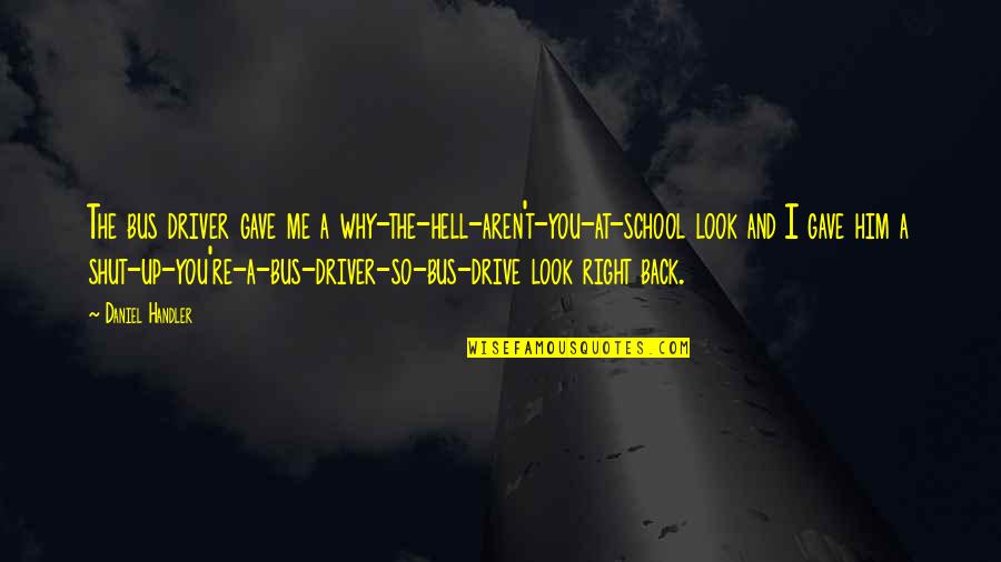 A School Bus Quotes By Daniel Handler: The bus driver gave me a why-the-hell-aren't-you-at-school look