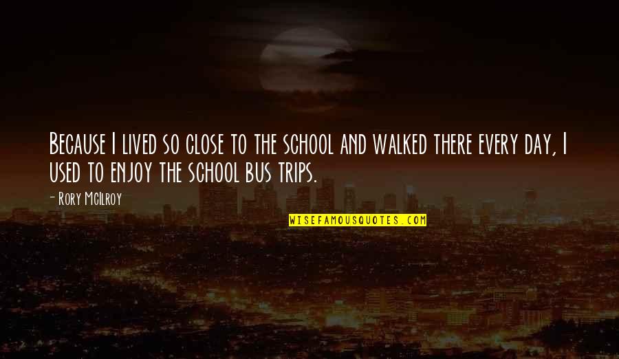 A School Bus Quotes By Rory McIlroy: Because I lived so close to the school
