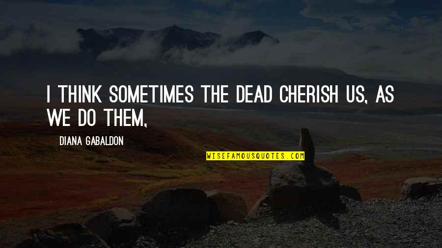 A School Fantasy Quotes By Diana Gabaldon: I think sometimes the dead cherish us, as