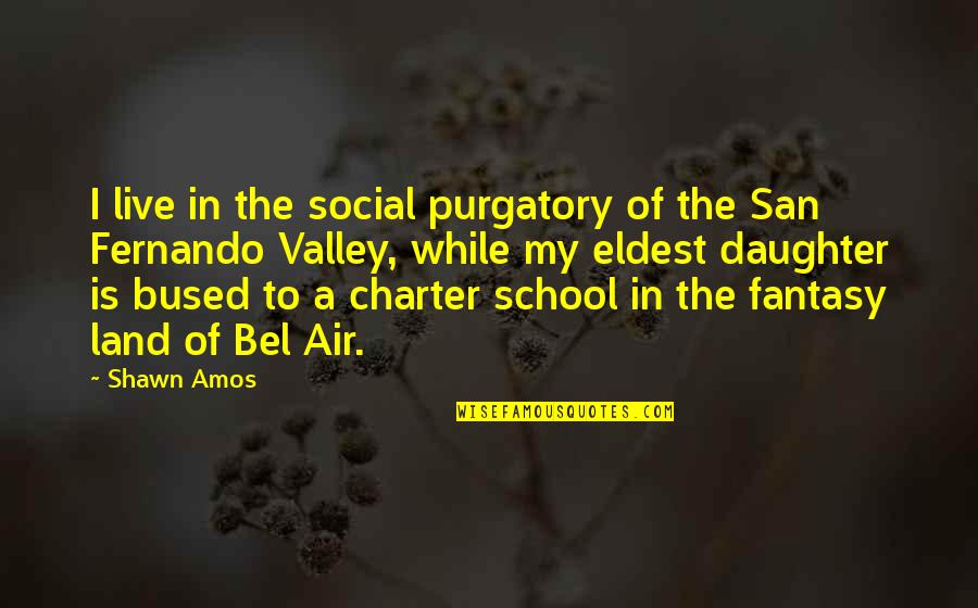 A School Fantasy Quotes By Shawn Amos: I live in the social purgatory of the