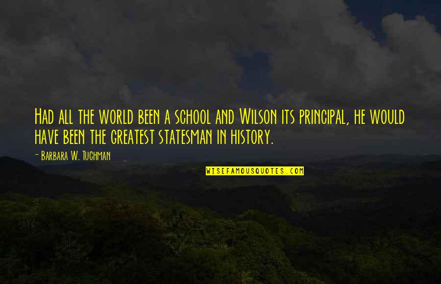 A School Principal Quotes By Barbara W. Tuchman: Had all the world been a school and