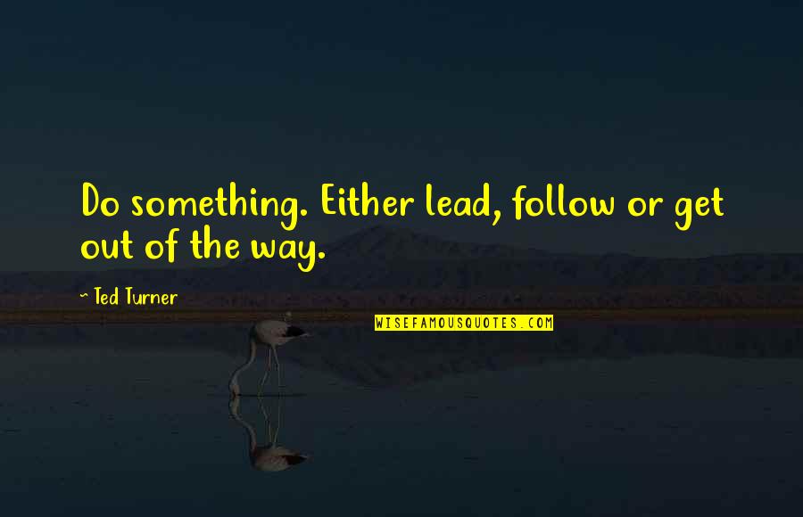 A School Principal Quotes By Ted Turner: Do something. Either lead, follow or get out