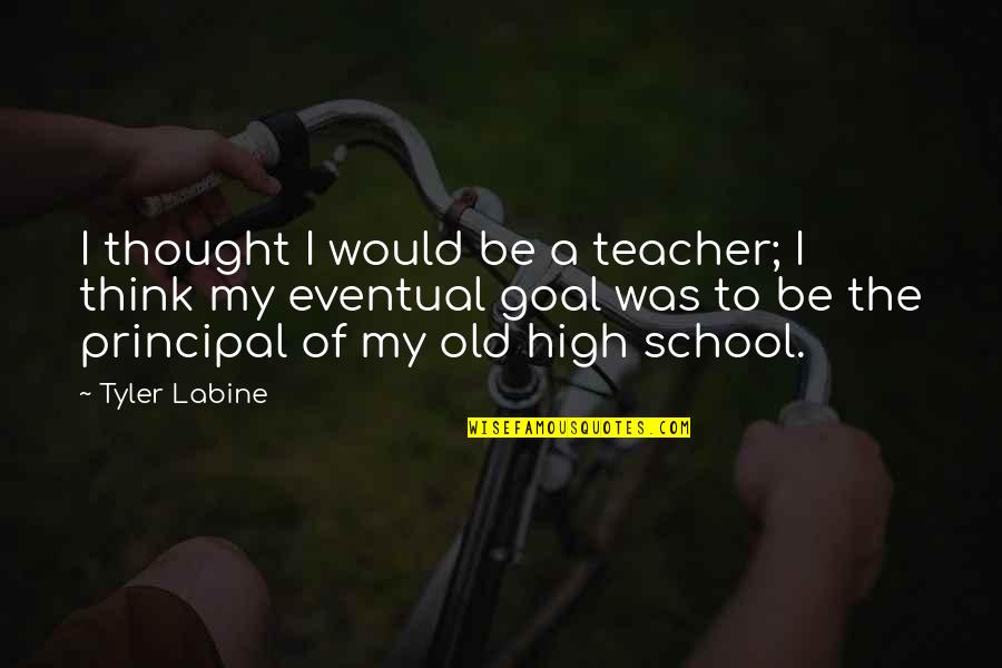 A School Principal Quotes By Tyler Labine: I thought I would be a teacher; I