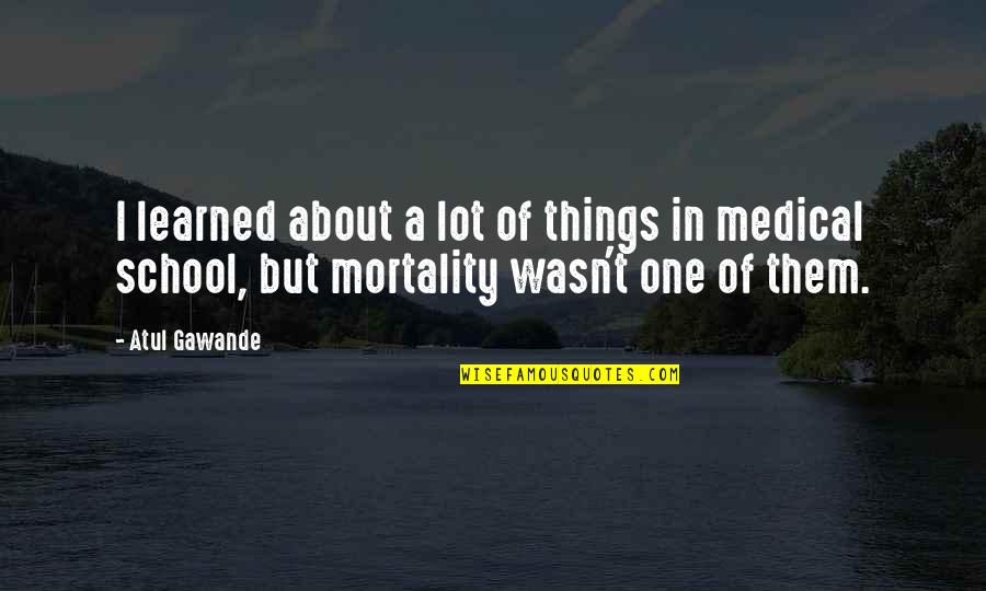 A School Quotes By Atul Gawande: I learned about a lot of things in