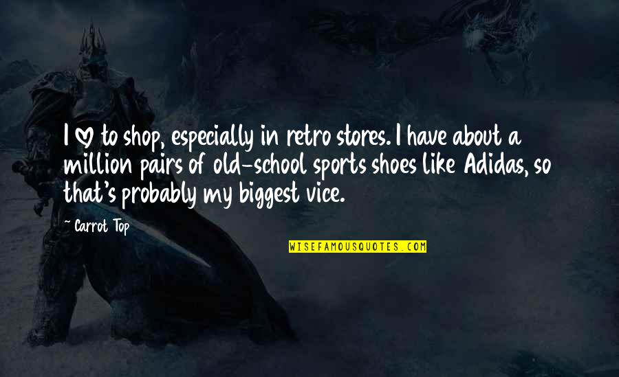 A School Quotes By Carrot Top: I love to shop, especially in retro stores.