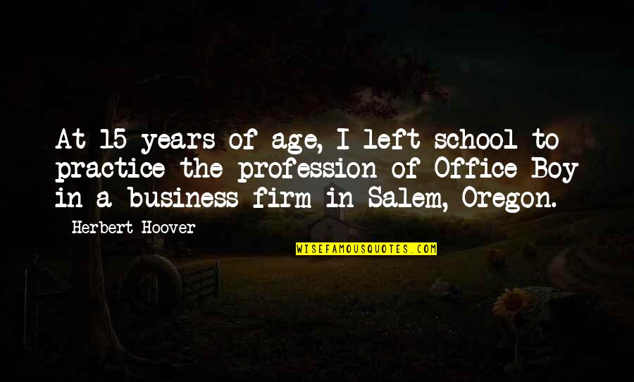 A School Quotes By Herbert Hoover: At 15 years of age, I left school