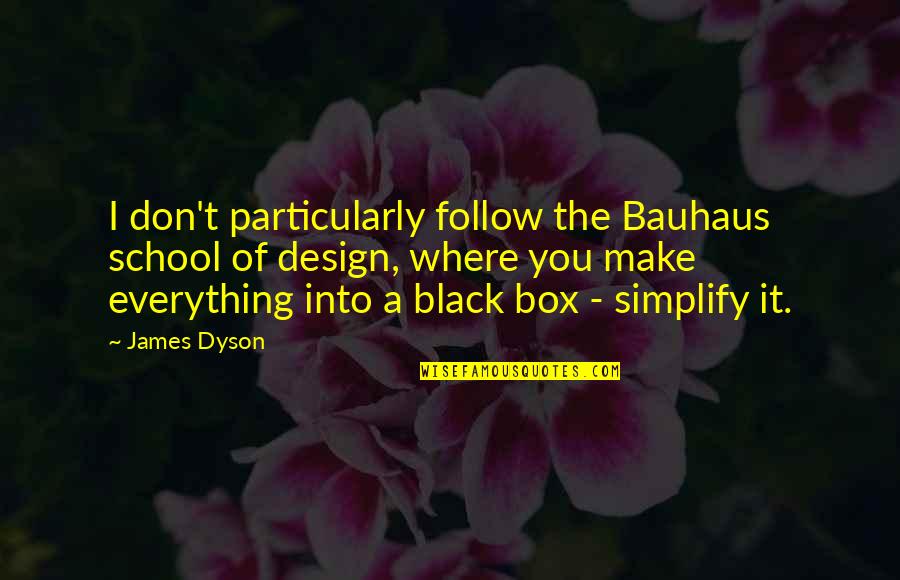 A School Quotes By James Dyson: I don't particularly follow the Bauhaus school of