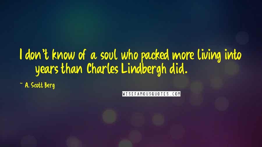 A. Scott Berg quotes: I don't know of a soul who packed more living into 72 years than Charles Lindbergh did.