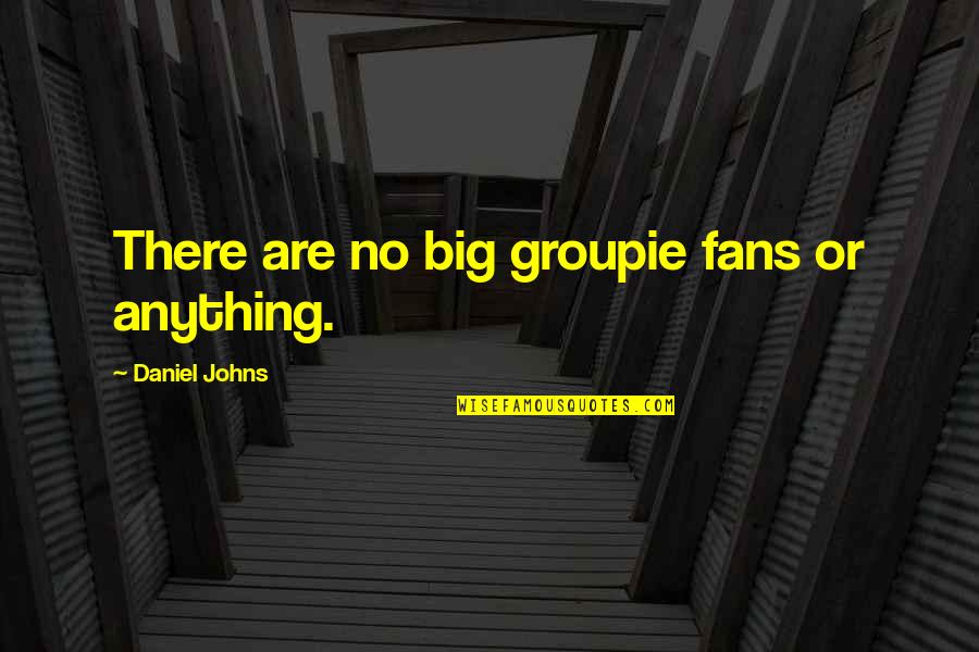 A Sculptor Sackett Quotes By Daniel Johns: There are no big groupie fans or anything. A Sculptor Sackett Quotes By Daniel Johns: There are no big groupie fans or anything.