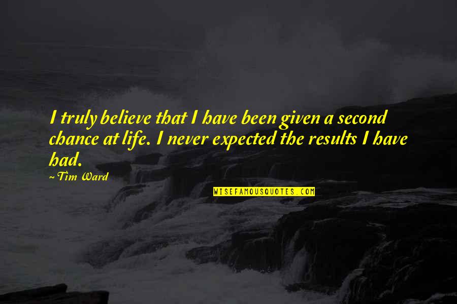 A Second Chance At Life Quotes By Tim Ward: I truly believe that I have been given