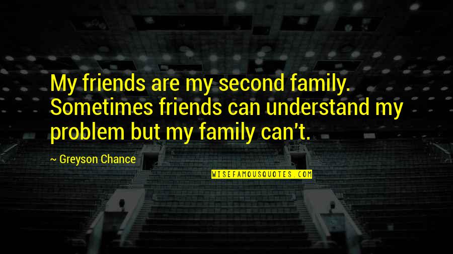 A Second Family Quotes By Greyson Chance: My friends are my second family. Sometimes friends