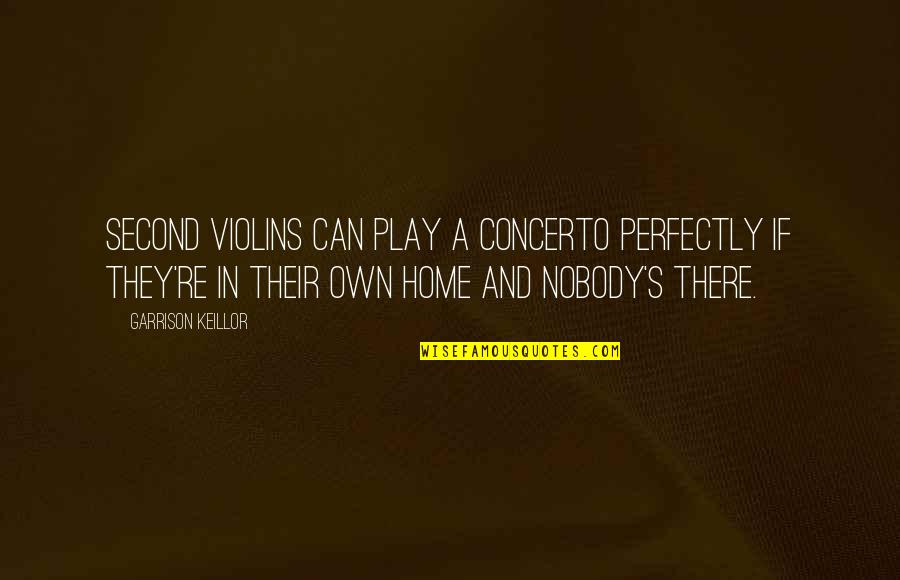 A Second Home Quotes By Garrison Keillor: Second violins can play a concerto perfectly if