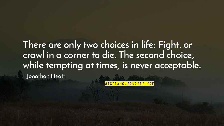 A Second Life Quotes By Jonathan Heatt: There are only two choices in life: Fight. A Second Life Quotes By Jonathan Heatt: There are only two choices in life: Fight.