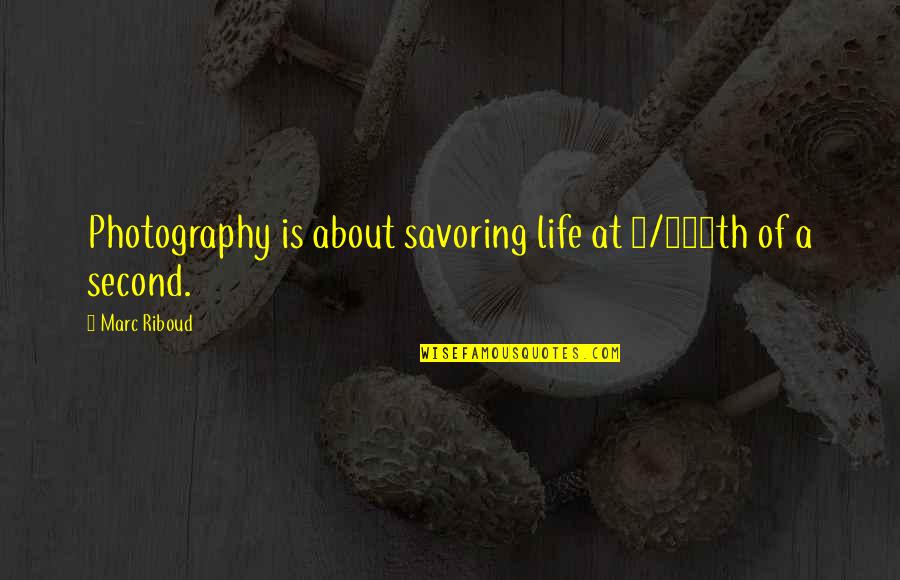 A Second Life Quotes By Marc Riboud: Photography is about savoring life at 1/100th of