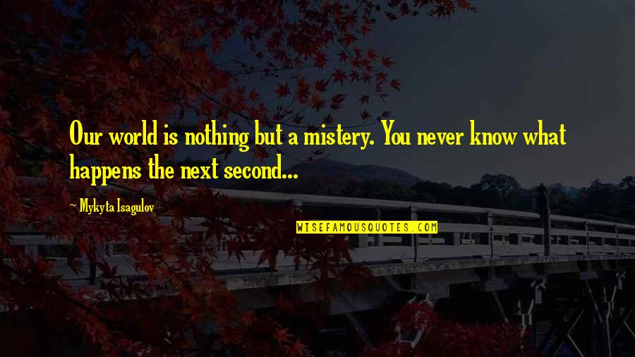 A Second Life Quotes By Mykyta Isagulov: Our world is nothing but a mistery. You A Second Life Quotes By Mykyta Isagulov: Our world is nothing but a mistery. You