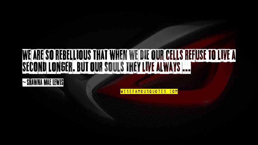 A Second Life Quotes By Shawna Mae Lewis: We are so rebellious that when we die