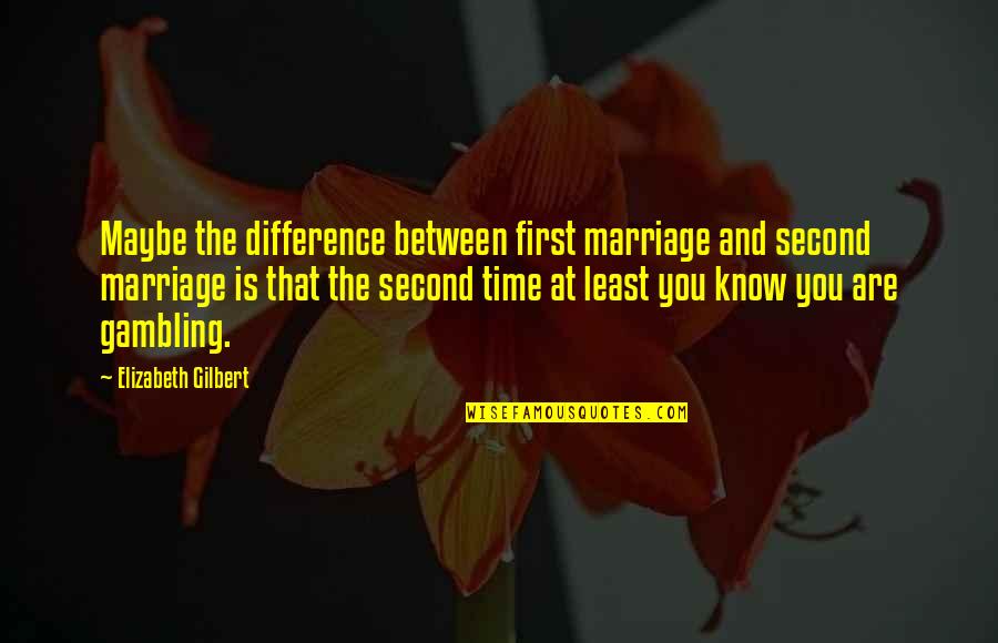 A Second Marriage Quotes By Elizabeth Gilbert: Maybe the difference between first marriage and second