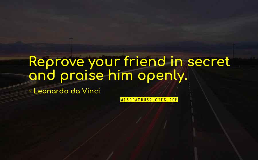 A Secret Friend Quotes By Leonardo Da Vinci: Reprove your friend in secret and praise him