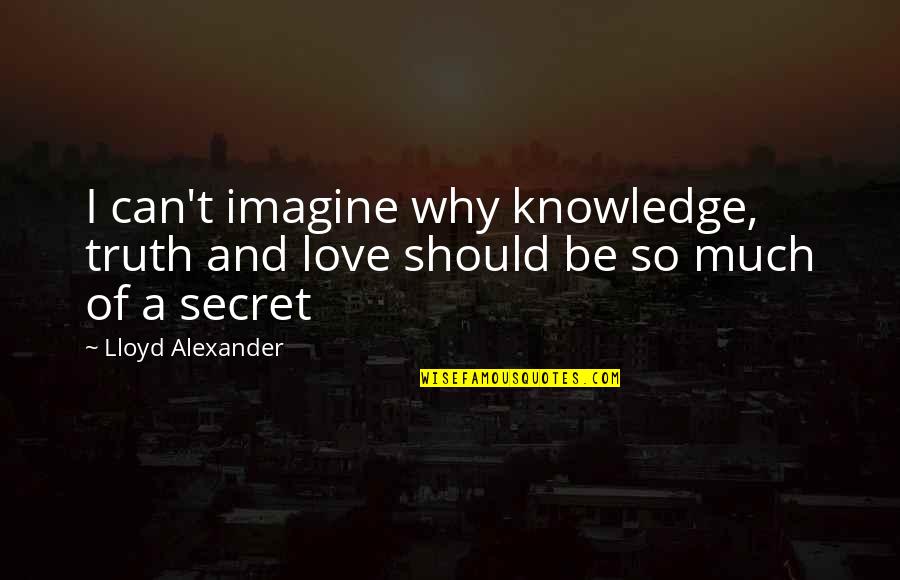 A Secret Love Quotes By Lloyd Alexander: I can't imagine why knowledge, truth and love