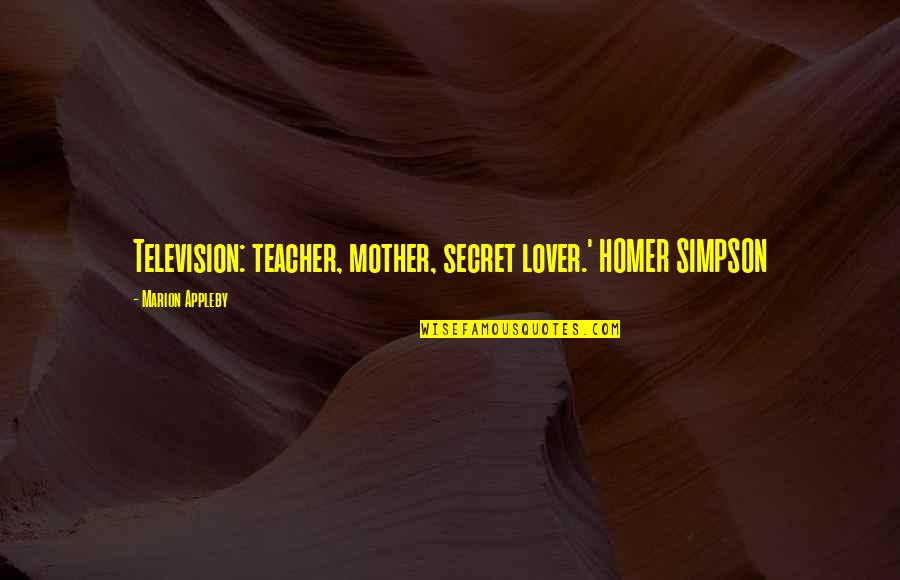A Secret Lover Quotes By Marion Appleby: Television: teacher, mother, secret lover.' HOMER SIMPSON