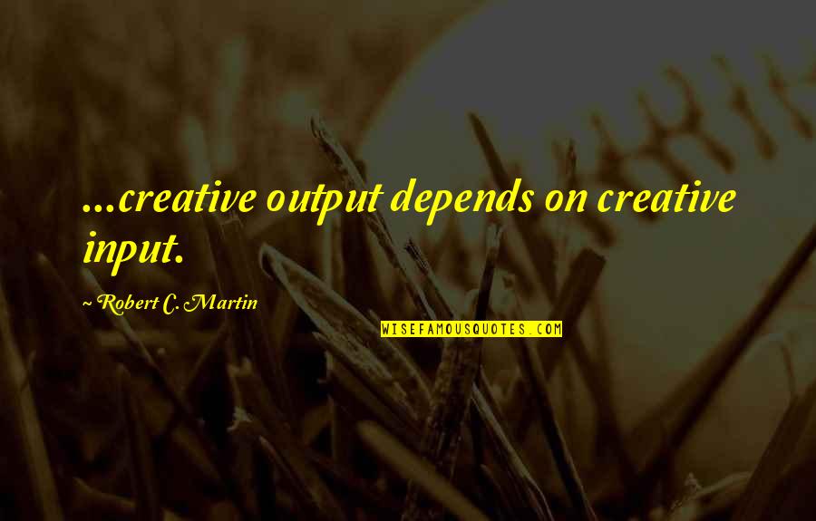 A Secret Lover Quotes By Robert C. Martin: ...creative output depends on creative input.