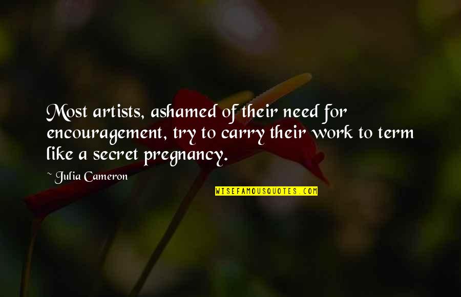 A Secret Pregnancy Quotes By Julia Cameron: Most artists, ashamed of their need for encouragement,