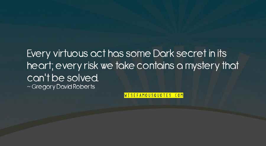 A Secret Quote Quotes By Gregory David Roberts: Every virtuous act has some Dark secret in